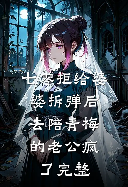 七零拒给婆婆拆弹后，去陪青梅的老公疯了完整