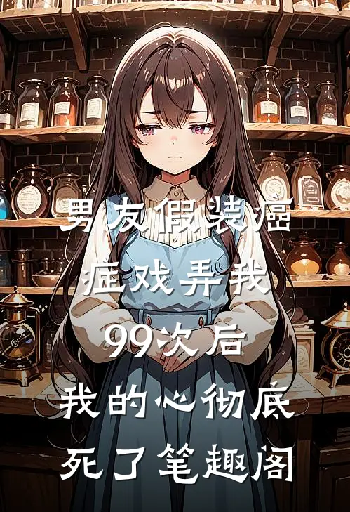 男友假装癌症戏弄我99次后，我的心彻底死了笔趣阁