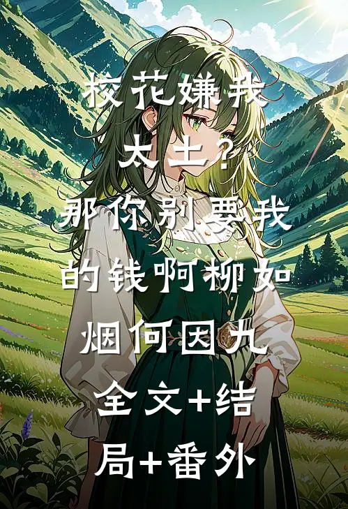 校花嫌我太土？那你别要我的钱啊柳如烟何因九全文+结局+番外