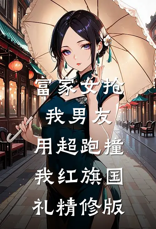 富家女抢我男友，用超跑撞我红旗国礼精修版
