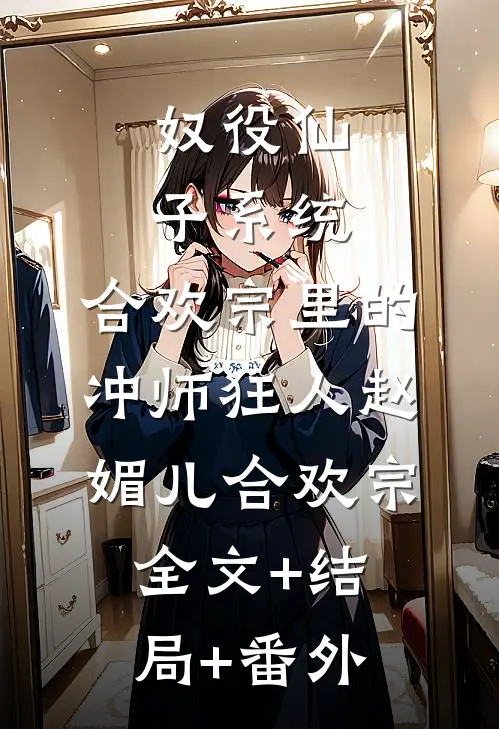 奴役仙子系统：合欢宗里的冲师狂人赵媚儿合欢宗:全文+结局+番外
