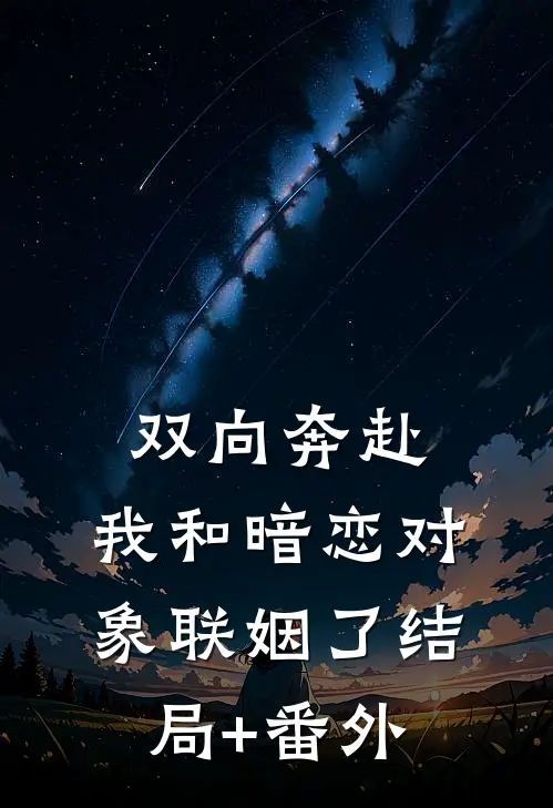 双向奔赴：我和暗恋对象联姻了结局+番外