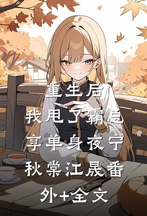 重生后，我甩了霸总享单身夜宁秋棠江晟(番外)+(全文)