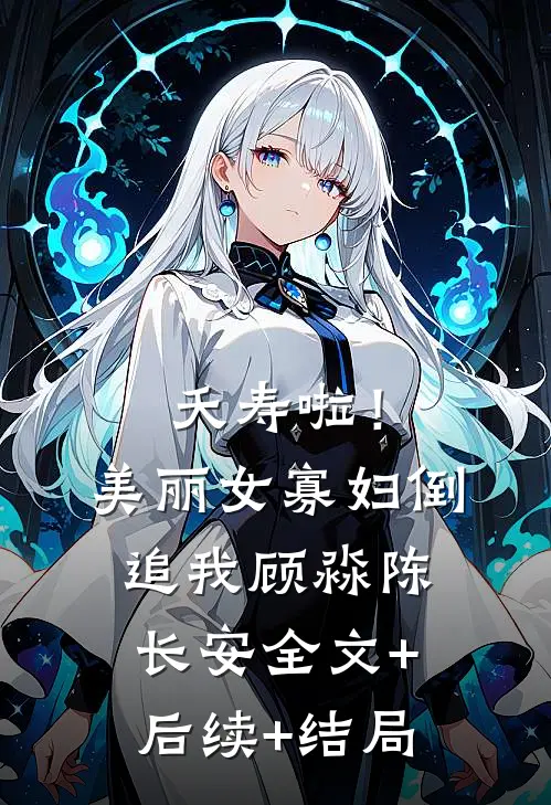 夭寿啦！美丽女寡妇倒追我顾淼陈长安全文+后续+结局
