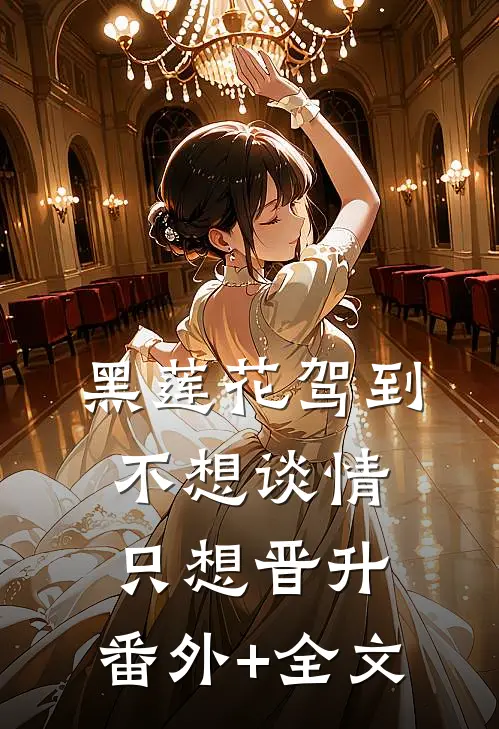 黑莲花驾到，不想谈情只想晋升:(番外)+(全文)