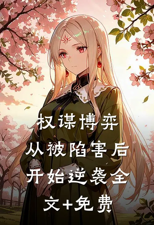 权谋博弈：从被陷害后开始逆袭全文+免费