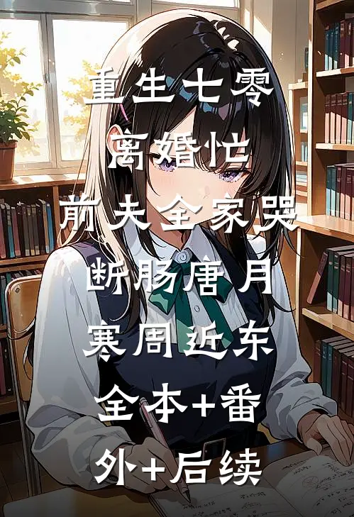 重生七零离婚忙，前夫全家哭断肠唐月寒周近东全本+番外+后续