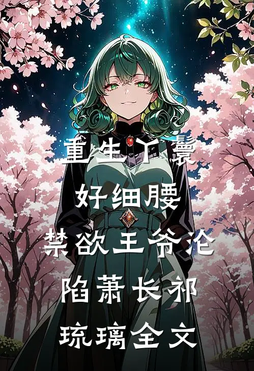 重生丫鬟好细腰，禁欲王爷沦陷萧长祁琉璃全文