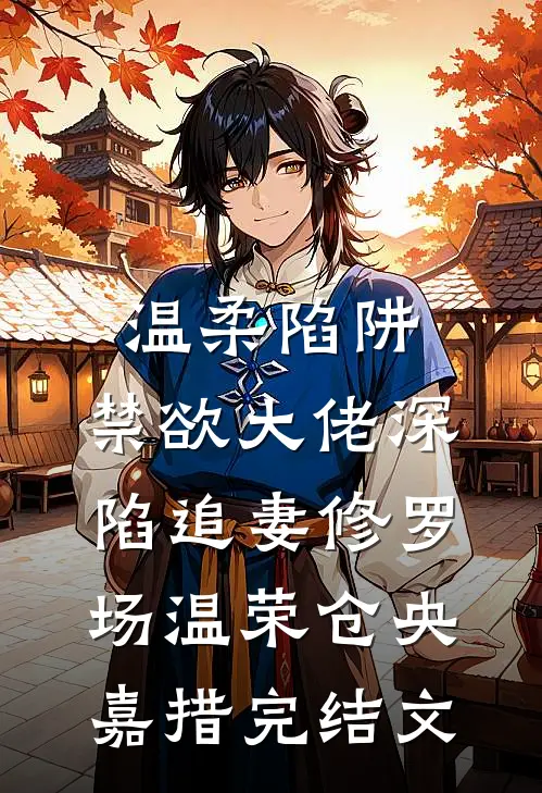 温柔陷阱：禁欲大佬深陷追妻修罗场温荣仓央嘉措完结文