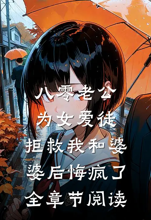八零老公为女爱徒，拒救我和婆婆后悔疯了全章节阅读