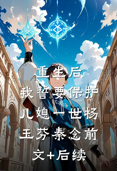 重生后，我誓要保护儿媳一世杨玉芬秦念前文+后续