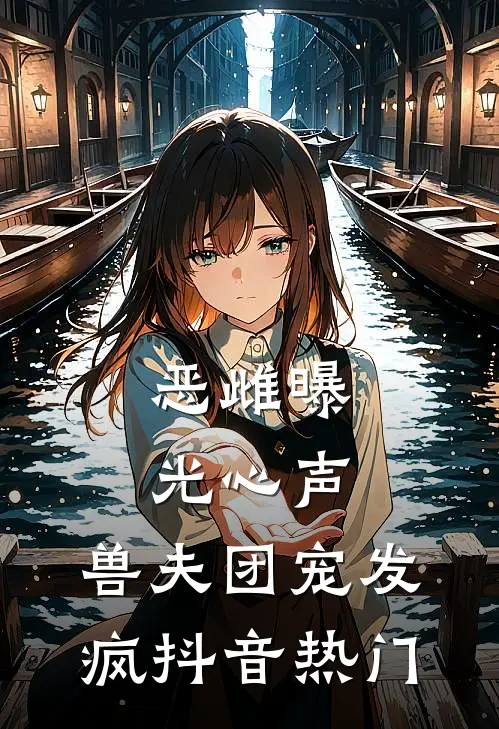 恶雌曝光心声，兽夫团宠发疯抖音热门