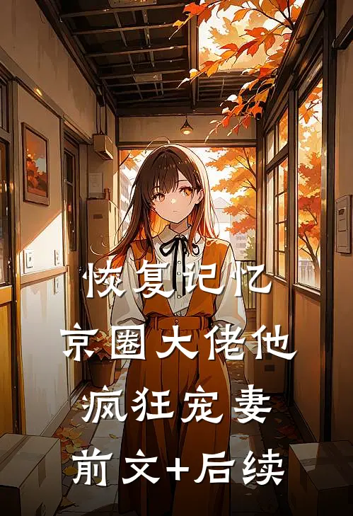 恢复记忆，京圈大佬他疯狂宠妻:前文+后续