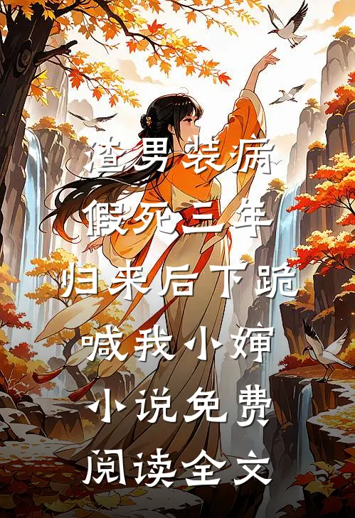 渣男装病假死三年，归来后下跪喊我小婶小说免费阅读全文