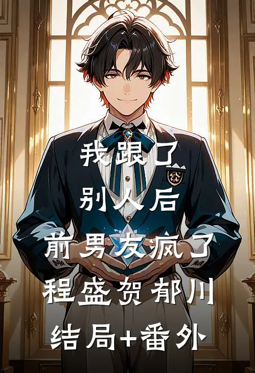 我跟了别人后，前男友疯了程盛贺郁川结局+番外