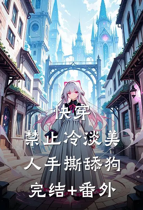 快穿：禁止冷淡美人手撕舔狗完结+番外