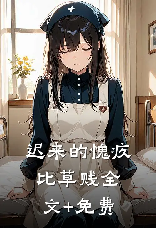 迟来的愧疚比草贱全文+免费