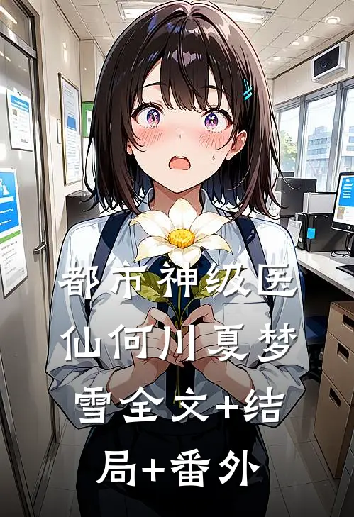 都市神级医仙何川夏梦雪全文+结局+番外