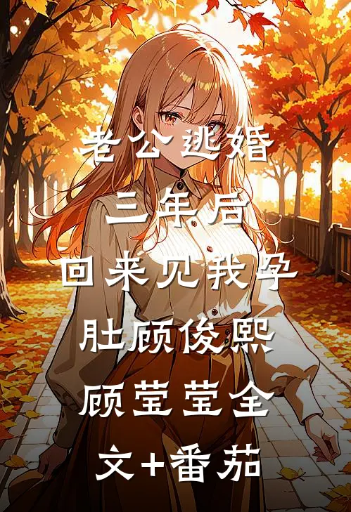 老公逃婚三年后，回来见我孕肚顾俊熙顾莹莹全文+番茄