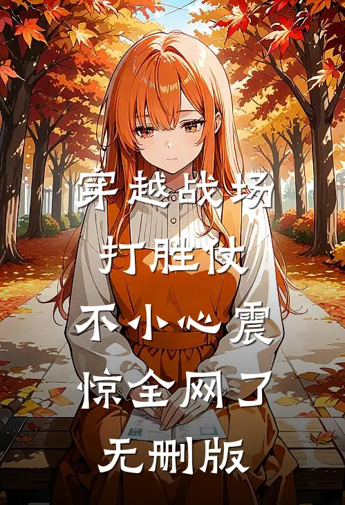 穿越战场打胜仗，不小心震惊全网了无删版