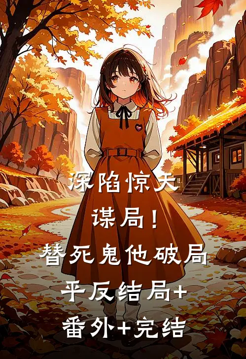 深陷惊天谋局！替死鬼他破局平反:结局+番外+完结