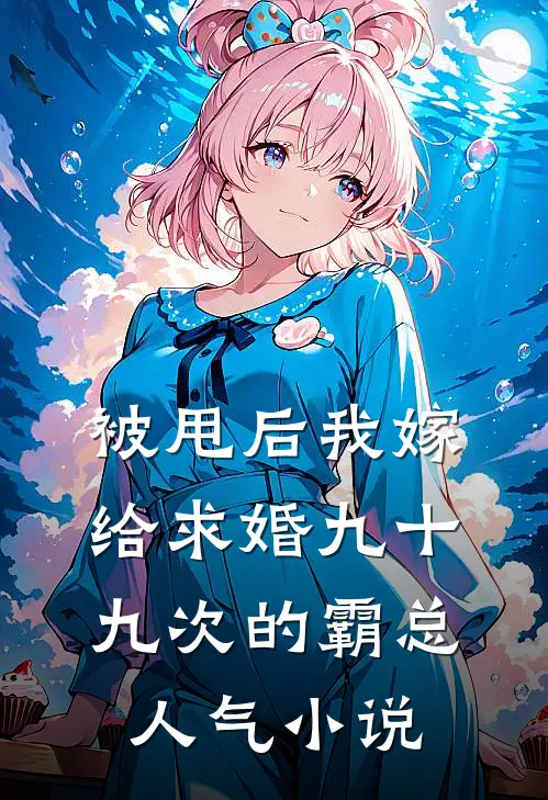 被甩后我嫁给求婚九十九次的霸总人气小说