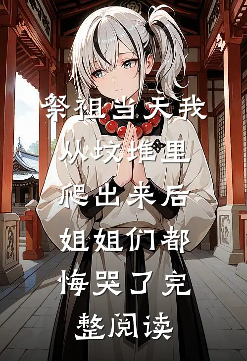 祭祖当天我从坟堆里爬出来后，姐姐们都悔哭了完整阅读