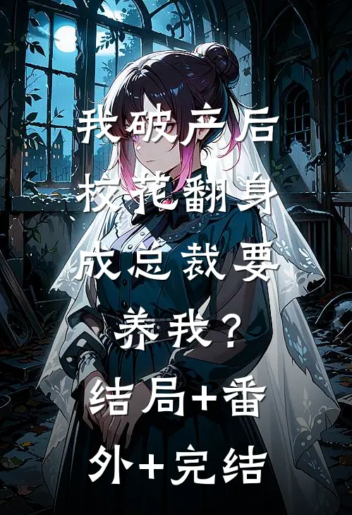 我破产后，校花翻身成总裁要养我？结局+番外+完结