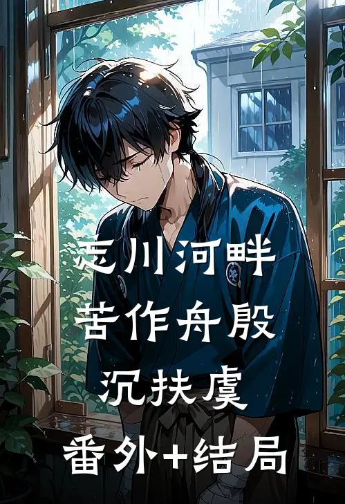 忘川河畔苦作舟殷沉扶虞:(番外)+(结局)