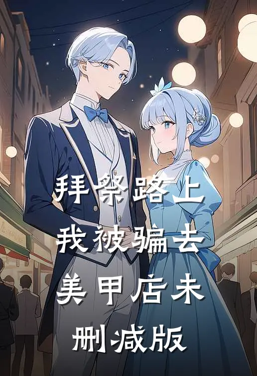 拜祭路上，我被骗去美甲店未删减版