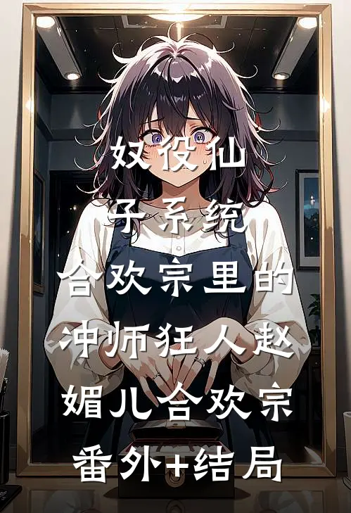 奴役仙子系统：合欢宗里的冲师狂人赵媚儿合欢宗:(番外)+(结局)