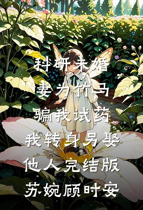 科研未婚妻为竹马骗我试药，我转身另娶他人完结版苏婉顾时安