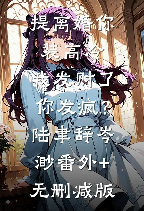 提离婚你装高冷，我发财了你发疯？陆聿辞岑渺番外+无删减版