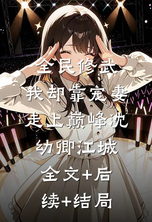 全民修武，我却靠宠妻走上巅峰沈幼卿江城全文+后续+结局