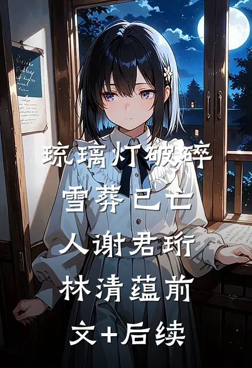 琉璃灯破碎，雪葬已亡人谢君珩林清蕴前文+后续