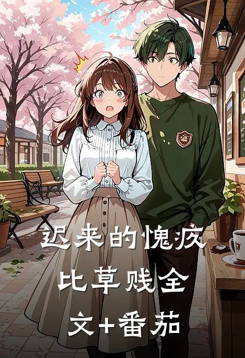 迟来的愧疚比草贱全文+番茄