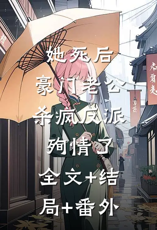 她死后，豪门老公杀疯反派殉情了:全文+结局+番外