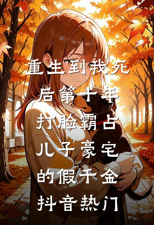 重生到我死后第十年，打脸霸占儿子豪宅的假千金抖音热门