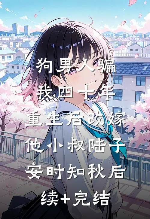 狗男人骗我四十年，重生后改嫁他小叔陆子安时知秋后续+完结