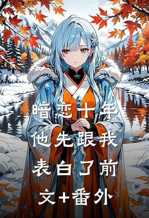 暗恋十年，他先跟我表白了前文+番外