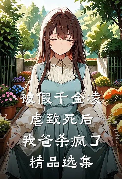 被假千金凌虐致死后，我爸杀疯了精品选集