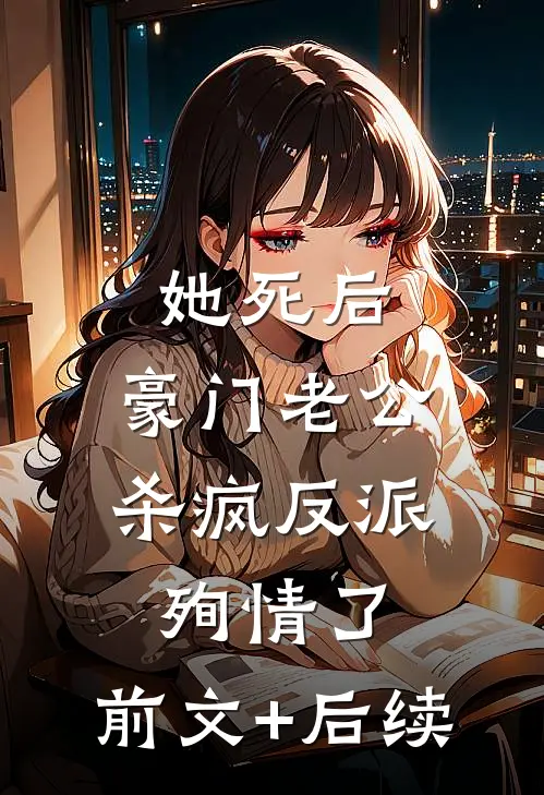 她死后，豪门老公杀疯反派殉情了:前文+后续