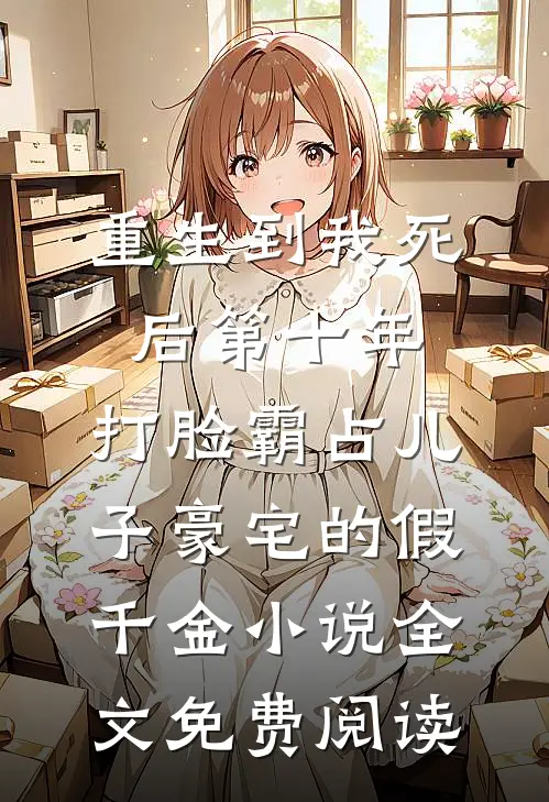 重生到我死后第十年，打脸霸占儿子豪宅的假千金小说全文免费阅读