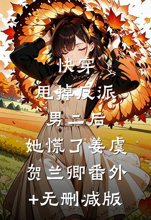 快穿：甩掉反派男二后，她慌了姜虞贺兰卿番外+无删减版