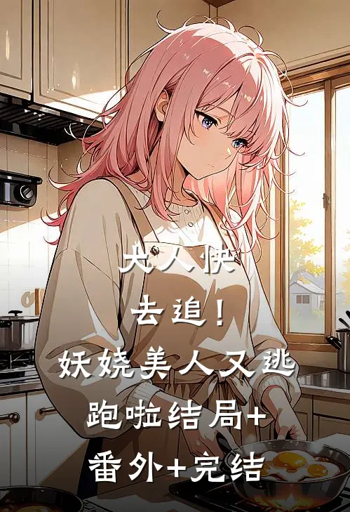 大人快去追！妖娆美人又逃跑啦:结局+番外+完结