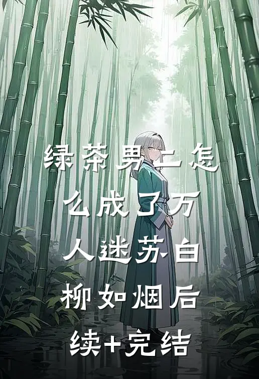 绿茶男二怎么成了万人迷苏白柳如烟后续+完结