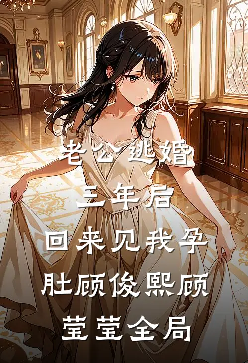 老公逃婚三年后，回来见我孕肚顾俊熙顾莹莹全局