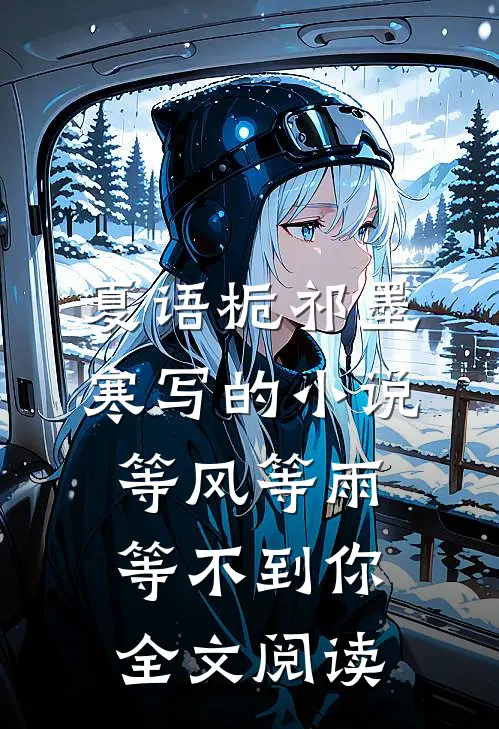 夏语栀祁墨寒写的小说等风等雨等不到你全文阅读