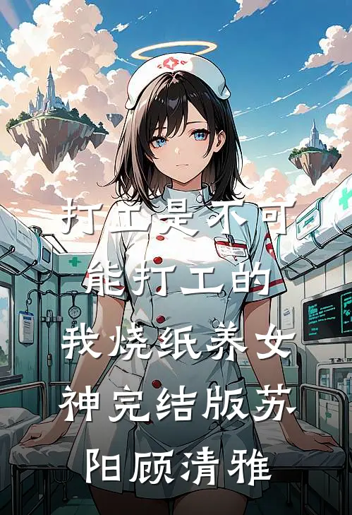 打工是不可能打工的，我烧纸养女神完结版苏阳顾清雅