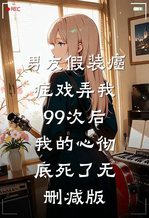 男友假装癌症戏弄我99次后，我的心彻底死了无删减版